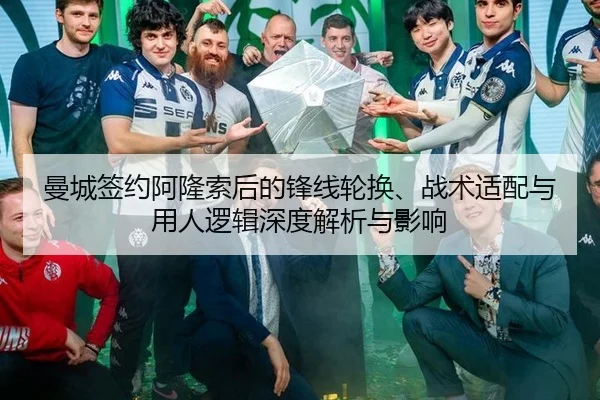 曼城签约阿隆索后的锋线轮换、战术适配与用人逻辑深度解析与影响